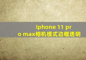 iphone 11 pro max相机模式边框透明